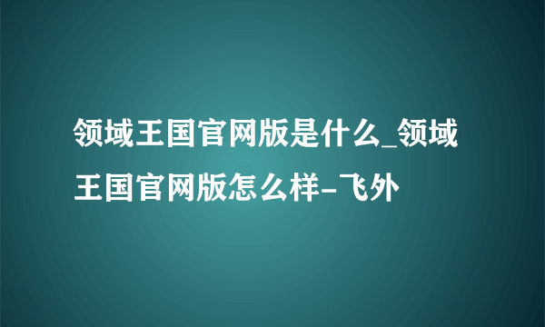 领域王国官网版是什么_领域王国官网版怎么样-飞外