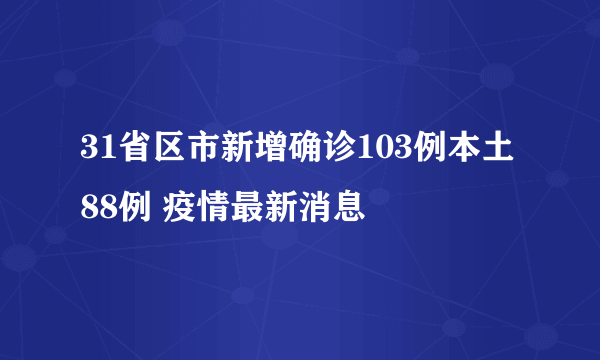 31省区市新增确诊103例本土88例 疫情最新消息