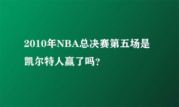 2010年NBA总决赛第五场是凯尔特人赢了吗？