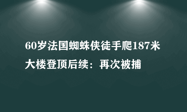 60岁法国蜘蛛侠徒手爬187米大楼登顶后续：再次被捕