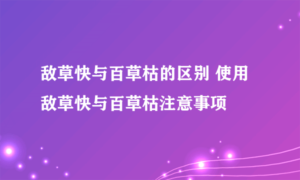 敌草快与百草枯的区别 使用敌草快与百草枯注意事项