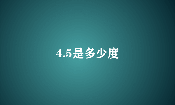 4.5是多少度