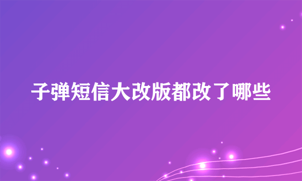 子弹短信大改版都改了哪些