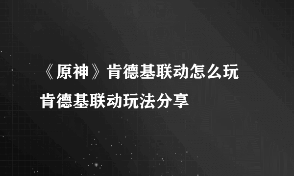 《原神》肯德基联动怎么玩 肯德基联动玩法分享