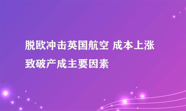 脱欧冲击英国航空 成本上涨致破产成主要因素