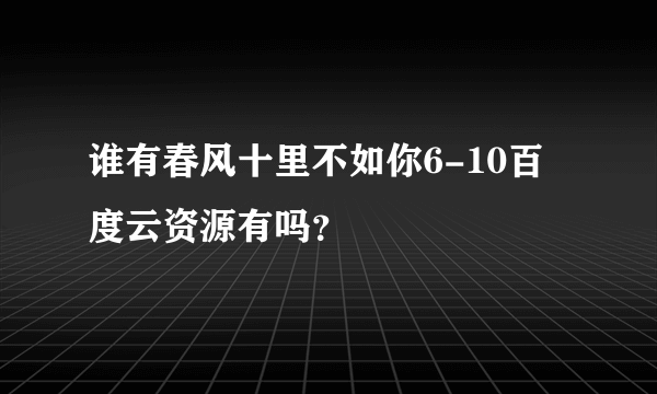 谁有春风十里不如你6-10百度云资源有吗？