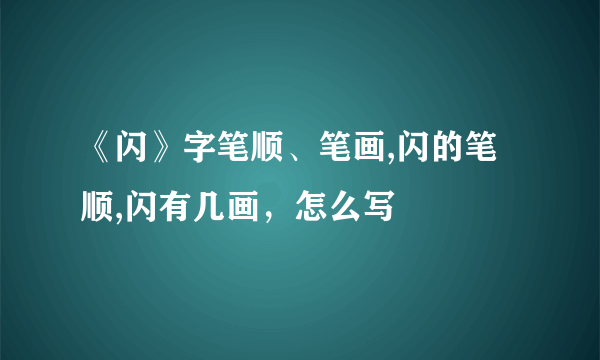 《闪》字笔顺、笔画,闪的笔顺,闪有几画，怎么写