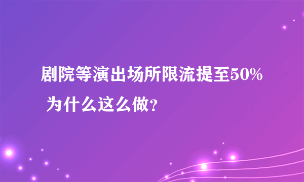 剧院等演出场所限流提至50% 为什么这么做？