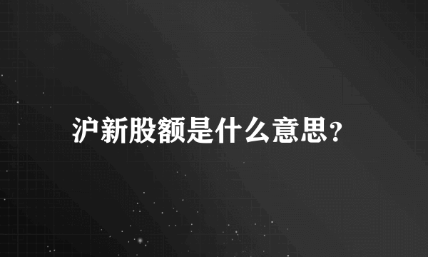 沪新股额是什么意思？