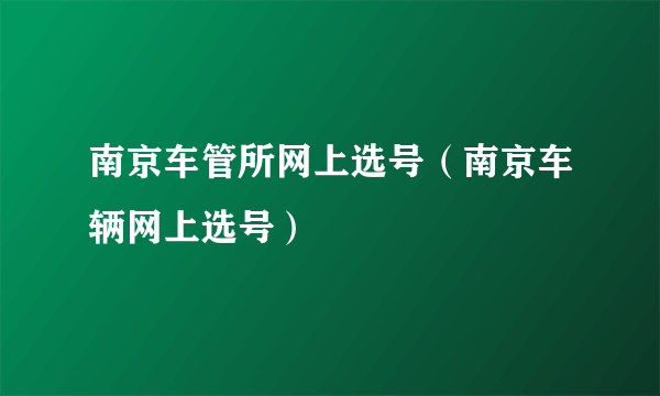 南京车管所网上选号（南京车辆网上选号）