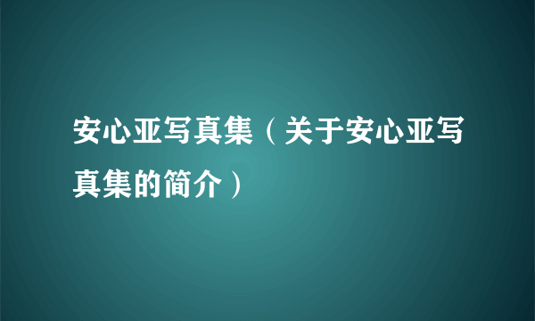 安心亚写真集（关于安心亚写真集的简介）