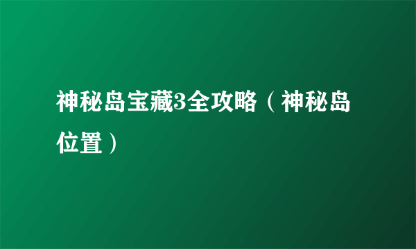 神秘岛宝藏3全攻略（神秘岛位置）