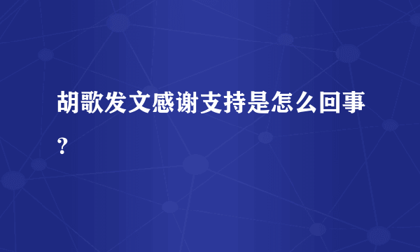 胡歌发文感谢支持是怎么回事？