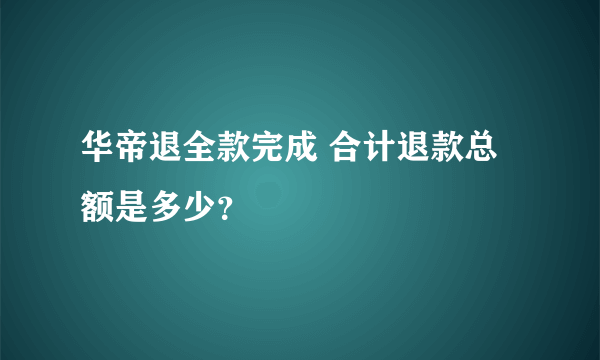 华帝退全款完成 合计退款总额是多少？