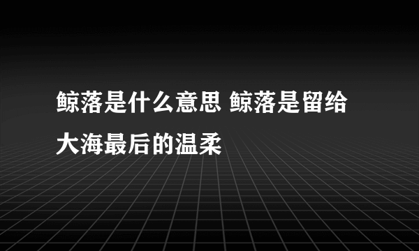 鲸落是什么意思 鲸落是留给大海最后的温柔