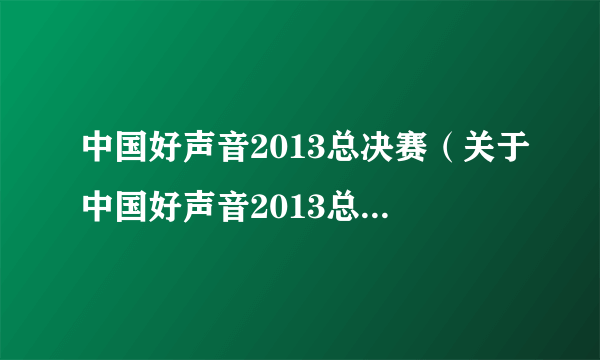 中国好声音2013总决赛（关于中国好声音2013总决赛的简介）