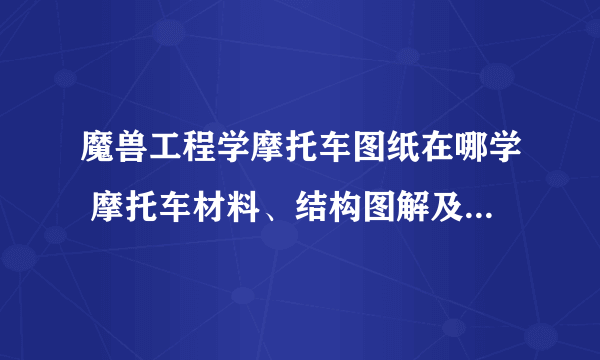 魔兽工程学摩托车图纸在哪学 摩托车材料、结构图解及配方大全