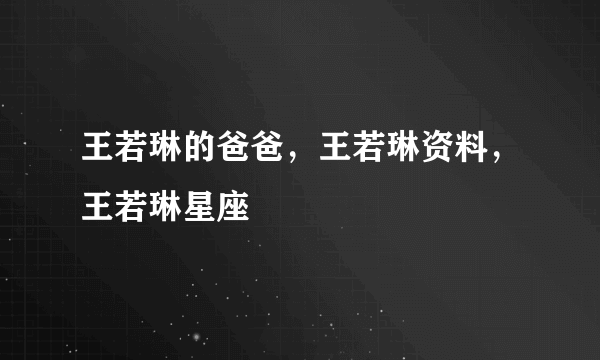 王若琳的爸爸，王若琳资料，王若琳星座