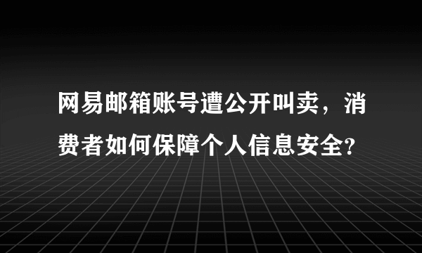 网易邮箱账号遭公开叫卖，消费者如何保障个人信息安全？