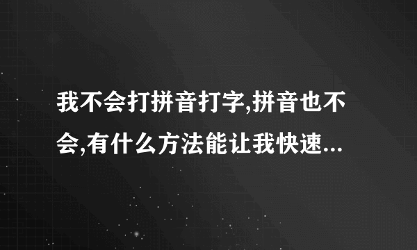 我不会打拼音打字,拼音也不会,有什么方法能让我快速学会拼音,学会拼音打字的步骤是什么