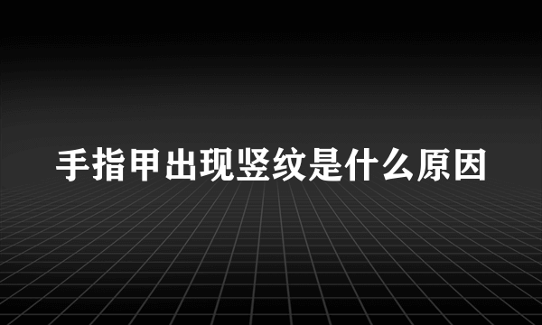 手指甲出现竖纹是什么原因