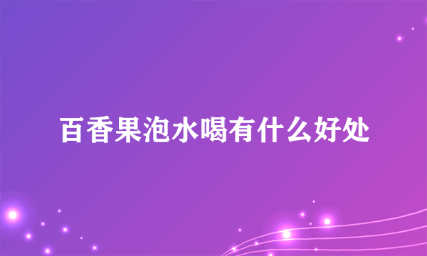 百香果泡水喝有什么好处