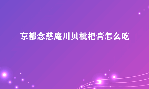 京都念慈庵川贝枇杷膏怎么吃