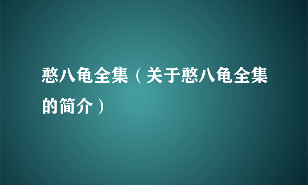 憨八龟全集（关于憨八龟全集的简介）