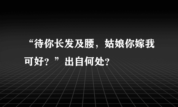 “待你长发及腰，姑娘你嫁我可好？”出自何处？