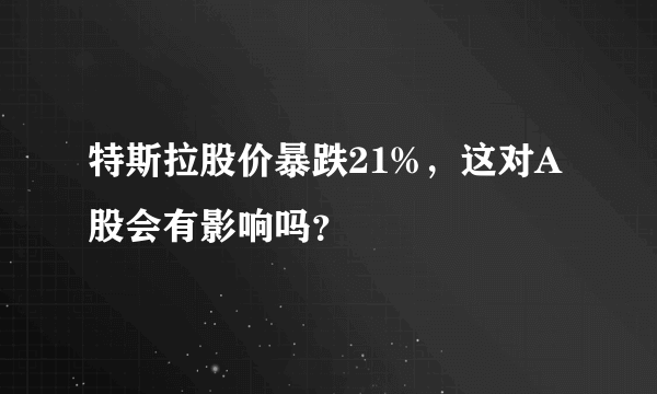 特斯拉股价暴跌21%，这对A股会有影响吗？