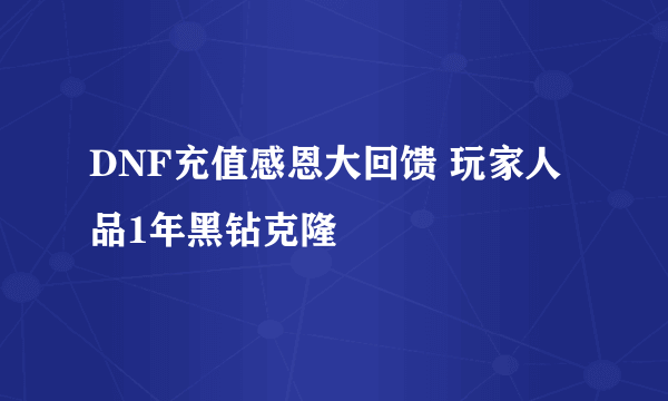 DNF充值感恩大回馈 玩家人品1年黑钻克隆