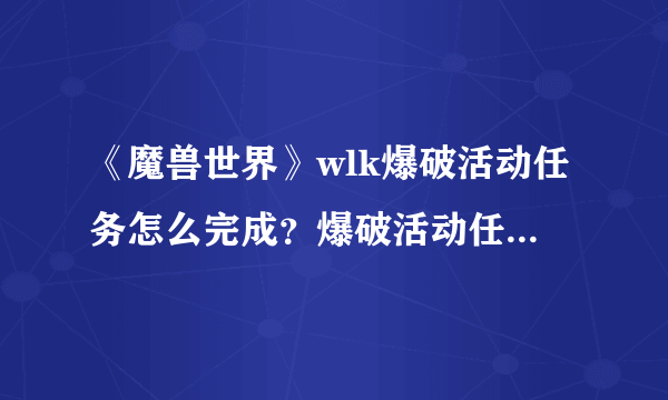 《魔兽世界》wlk爆破活动任务怎么完成？爆破活动任务完成方法介绍