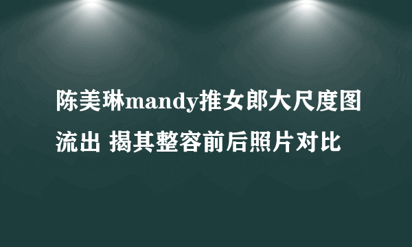 陈美琳mandy推女郎大尺度图流出 揭其整容前后照片对比