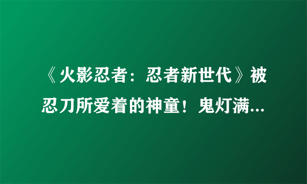 《火影忍者：忍者新世代》被忍刀所爱着的神童！鬼灯满月[秽土转生]登场！