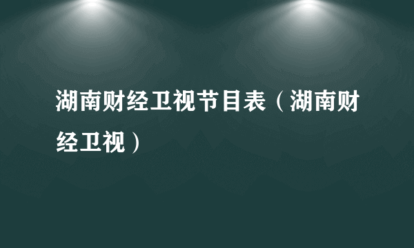 湖南财经卫视节目表（湖南财经卫视）