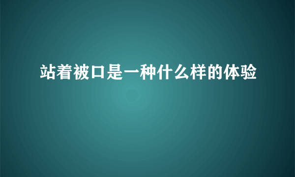 站着被口是一种什么样的体验