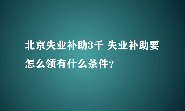 北京失业补助3千 失业补助要怎么领有什么条件？