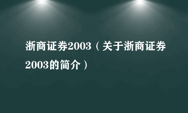 浙商证券2003（关于浙商证券2003的简介）