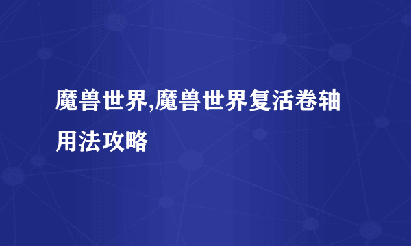 魔兽世界,魔兽世界复活卷轴用法攻略