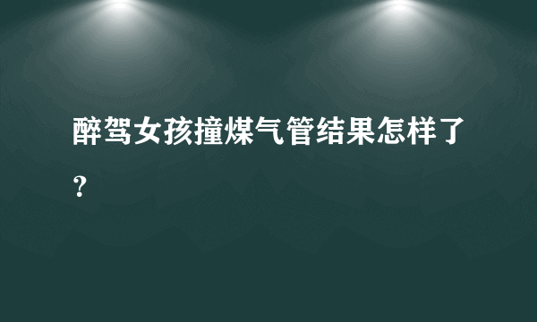 醉驾女孩撞煤气管结果怎样了？