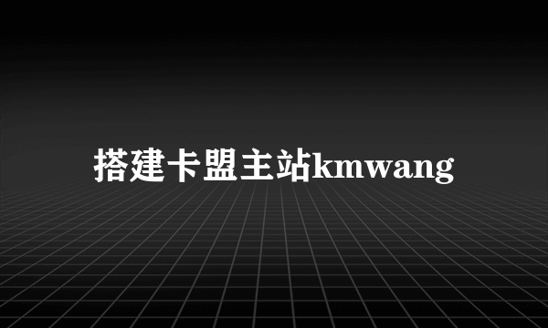 搭建卡盟主站kmwang