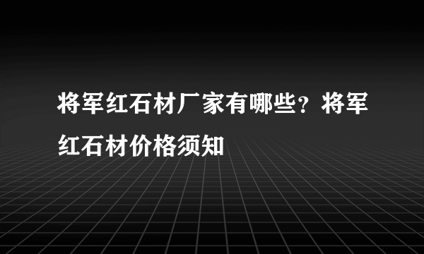 将军红石材厂家有哪些？将军红石材价格须知