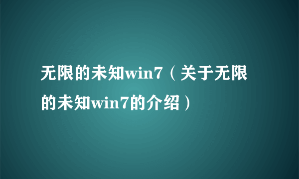 无限的未知win7（关于无限的未知win7的介绍）