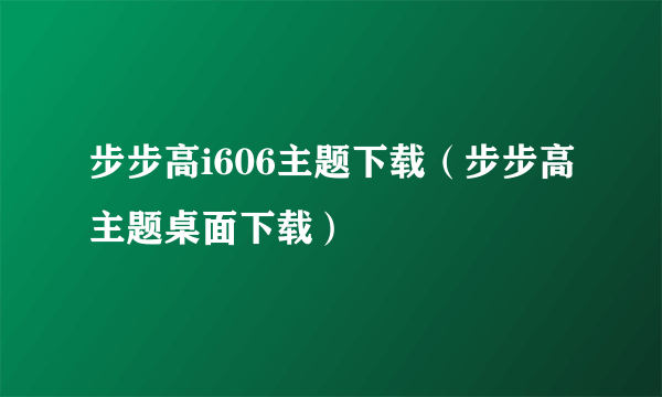 步步高i606主题下载（步步高主题桌面下载）