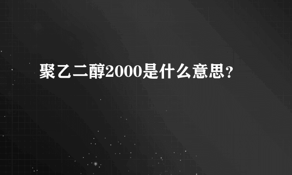 聚乙二醇2000是什么意思？