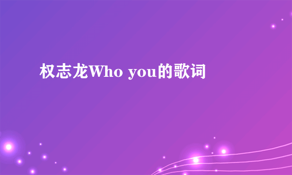 权志龙Who you的歌词