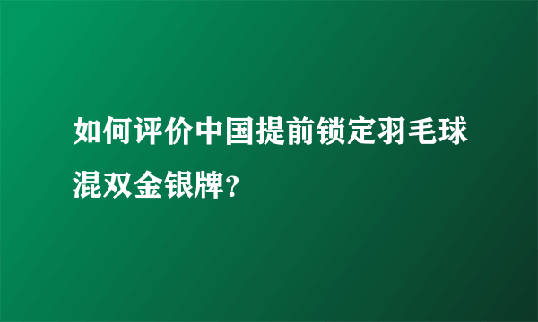 如何评价中国提前锁定羽毛球混双金银牌？