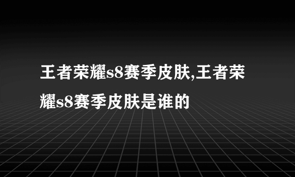 王者荣耀s8赛季皮肤,王者荣耀s8赛季皮肤是谁的