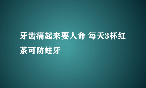 牙齿痛起来要人命 每天3杯红茶可防蛀牙