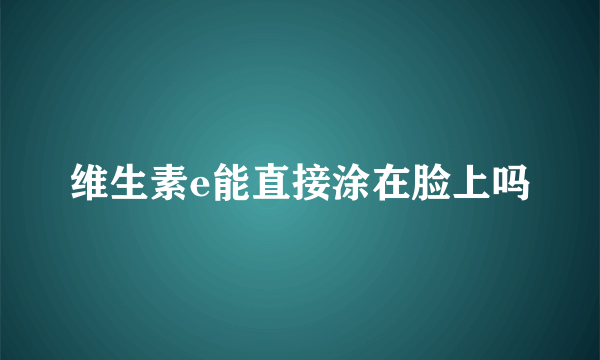 维生素e能直接涂在脸上吗